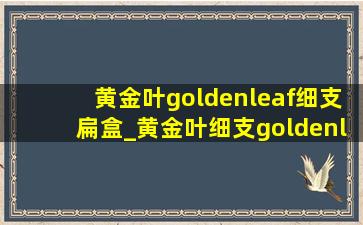 黄金叶goldenleaf细支扁盒_黄金叶细支goldenleaf香烟价格