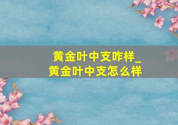 黄金叶中支咋样_黄金叶中支怎么样