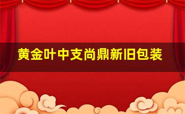 黄金叶中支尚鼎新旧包装