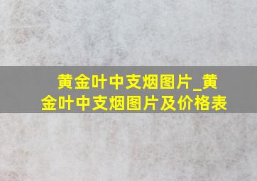 黄金叶中支烟图片_黄金叶中支烟图片及价格表