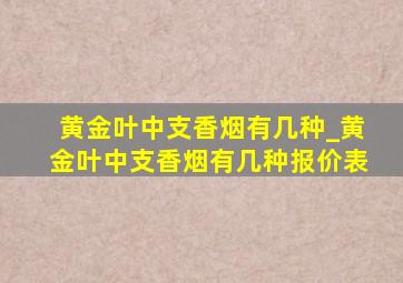 黄金叶中支香烟有几种_黄金叶中支香烟有几种报价表