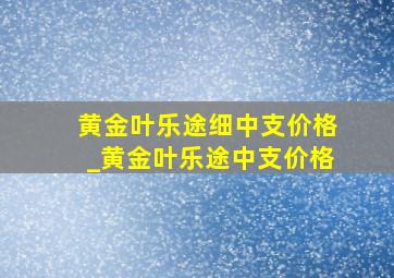 黄金叶乐途细中支价格_黄金叶乐途中支价格