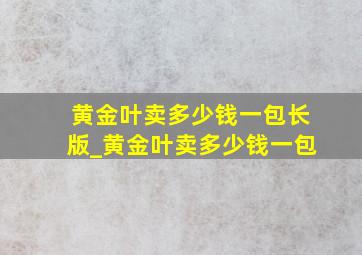 黄金叶卖多少钱一包长版_黄金叶卖多少钱一包