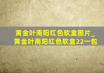 黄金叶南阳红色软盒图片_黄金叶南阳红色软盒22一包