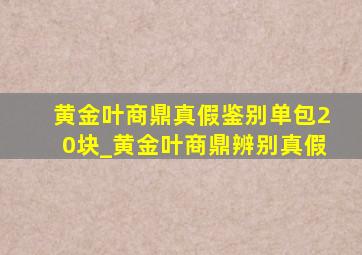 黄金叶商鼎真假鉴别单包20块_黄金叶商鼎辨别真假