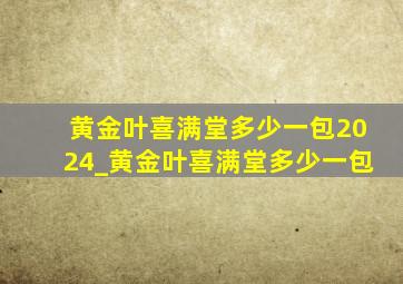 黄金叶喜满堂多少一包2024_黄金叶喜满堂多少一包