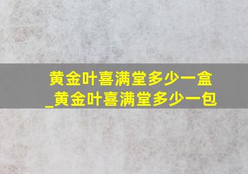 黄金叶喜满堂多少一盒_黄金叶喜满堂多少一包