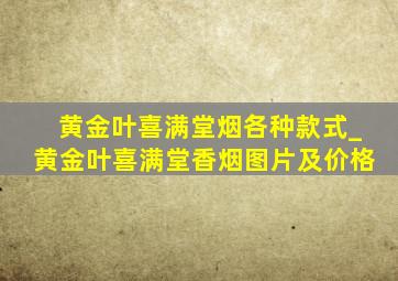 黄金叶喜满堂烟各种款式_黄金叶喜满堂香烟图片及价格