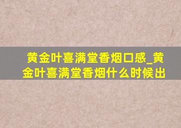 黄金叶喜满堂香烟口感_黄金叶喜满堂香烟什么时候出