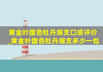 黄金叶国色牡丹细支口感评价_黄金叶国色牡丹细支多少一包