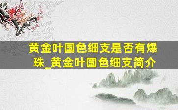 黄金叶国色细支是否有爆珠_黄金叶国色细支简介