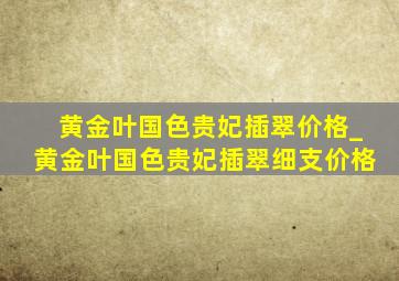 黄金叶国色贵妃插翠价格_黄金叶国色贵妃插翠细支价格