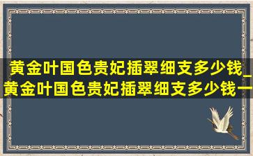 黄金叶国色贵妃插翠细支多少钱_黄金叶国色贵妃插翠细支多少钱一包