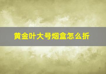 黄金叶大号烟盒怎么折