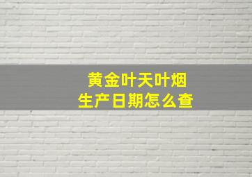 黄金叶天叶烟生产日期怎么查