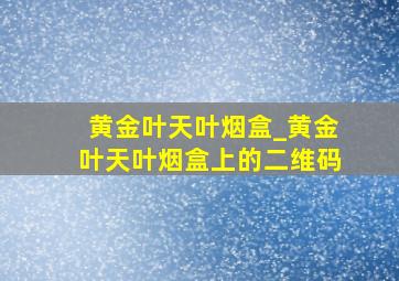 黄金叶天叶烟盒_黄金叶天叶烟盒上的二维码