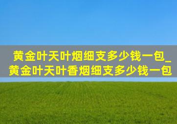 黄金叶天叶烟细支多少钱一包_黄金叶天叶香烟细支多少钱一包