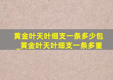 黄金叶天叶细支一条多少包_黄金叶天叶细支一条多重