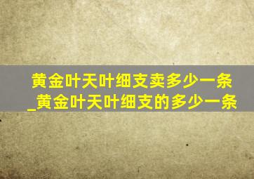 黄金叶天叶细支卖多少一条_黄金叶天叶细支的多少一条