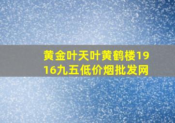 黄金叶天叶黄鹤楼1916九五(低价烟批发网)