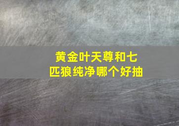 黄金叶天尊和七匹狼纯净哪个好抽