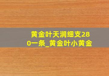 黄金叶天润细支280一条_黄金叶小黄金