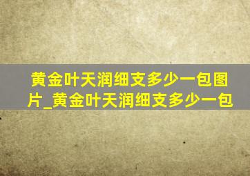 黄金叶天润细支多少一包图片_黄金叶天润细支多少一包