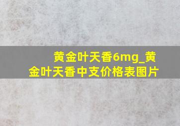 黄金叶天香6mg_黄金叶天香中支价格表图片