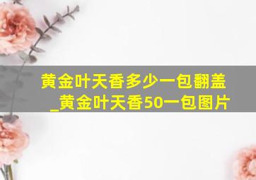 黄金叶天香多少一包翻盖_黄金叶天香50一包图片