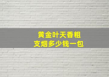 黄金叶天香粗支烟多少钱一包