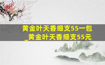 黄金叶天香细支55一包_黄金叶天香细支55元