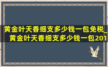 黄金叶天香细支多少钱一包免税_黄金叶天香细支多少钱一包2018