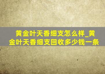 黄金叶天香细支怎么样_黄金叶天香细支回收多少钱一条