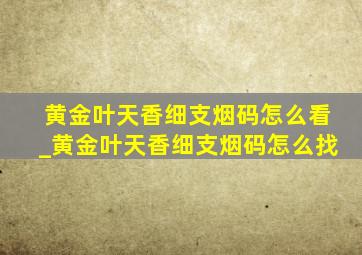 黄金叶天香细支烟码怎么看_黄金叶天香细支烟码怎么找