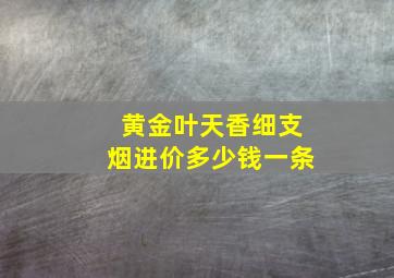 黄金叶天香细支烟进价多少钱一条