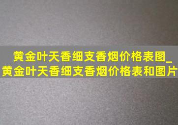 黄金叶天香细支香烟价格表图_黄金叶天香细支香烟价格表和图片