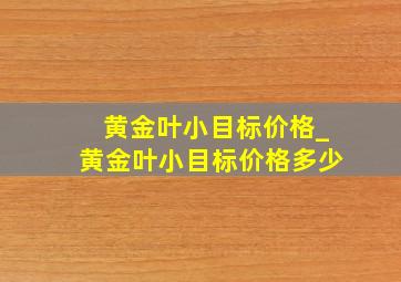 黄金叶小目标价格_黄金叶小目标价格多少