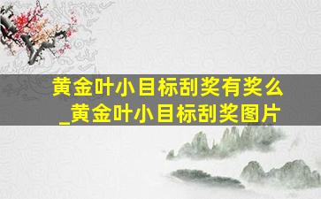 黄金叶小目标刮奖有奖么_黄金叶小目标刮奖图片