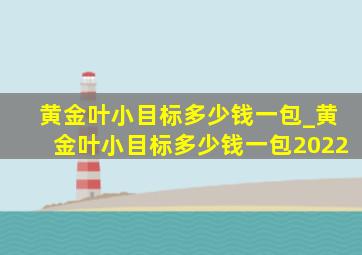 黄金叶小目标多少钱一包_黄金叶小目标多少钱一包2022