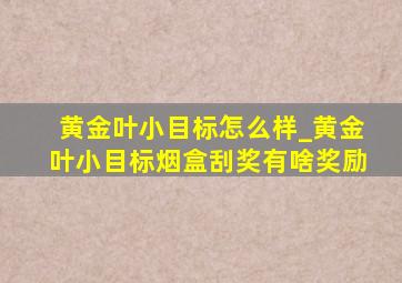 黄金叶小目标怎么样_黄金叶小目标烟盒刮奖有啥奖励