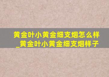 黄金叶小黄金细支烟怎么样_黄金叶小黄金细支烟样子