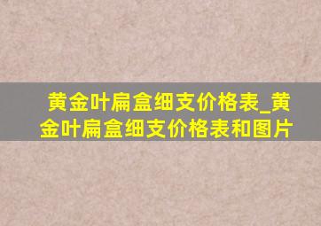 黄金叶扁盒细支价格表_黄金叶扁盒细支价格表和图片