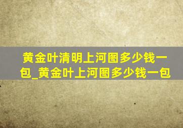 黄金叶清明上河图多少钱一包_黄金叶上河图多少钱一包