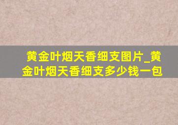 黄金叶烟天香细支图片_黄金叶烟天香细支多少钱一包