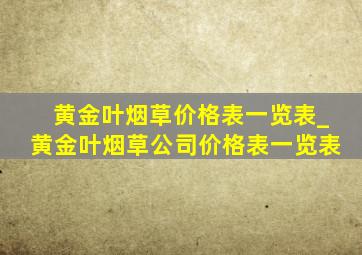 黄金叶烟草价格表一览表_黄金叶烟草公司价格表一览表