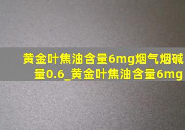 黄金叶焦油含量6mg烟气烟碱量0.6_黄金叶焦油含量6mg