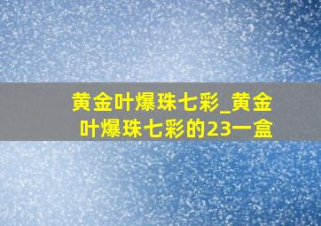 黄金叶爆珠七彩_黄金叶爆珠七彩的23一盒