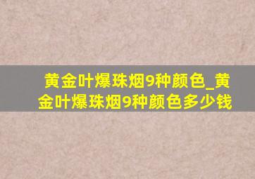 黄金叶爆珠烟9种颜色_黄金叶爆珠烟9种颜色多少钱