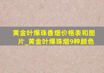 黄金叶爆珠香烟价格表和图片_黄金叶爆珠烟9种颜色