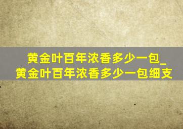 黄金叶百年浓香多少一包_黄金叶百年浓香多少一包细支